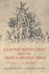 Canonic Repertories and the French Musical Press : Lully to Wagner - William Weber