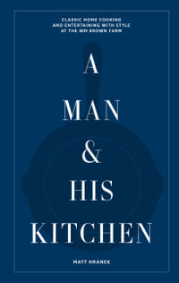 A Man & His Kitchen : Classic Home Cooking and Entertaining with Style at the Wm Brown Farm - Matt Hranek