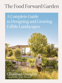 Food Forward Garden Design : A Complete Guide to Designing and Growing Edible Landscapes - Christian Douglas