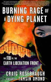 Burning Rage Of A Dying Planet : The FBI vs. the Earth Liberation Front - Craig Rosebraugh