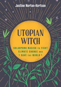 Utopian Witch : Solarpunk Magick to Fight Climate Change and Save the World - Justine Norton-Kertson