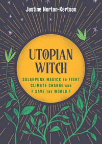 Utopian Witch : Solarpunk Magick to Fight Climate Change and Save the World - Justine Norton-Kertson