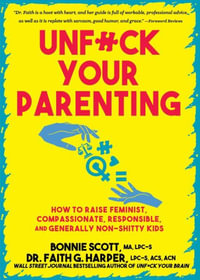 Unfuck Your Parenting : How to Raise Feminist, Compassionate, Responsible, and Generally Non-Shitty Kids - Bonnie Scott