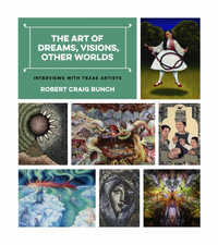 The Art of Dreams, Visions, Other Worlds : Interviews with Texas Artists - Robert Craig Bunch