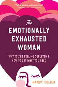 The Emotionally Exhausted Woman : Why You're Feeling Depleted and How to Get What You Need - Nancy Colier