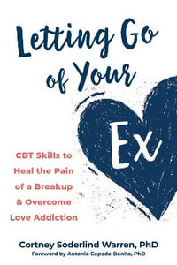 Letting Go of Your Ex : CBT Skills to Heal the Pain of a Breakup and Overcome Love Addiction - Antonio Cepeda-Benito