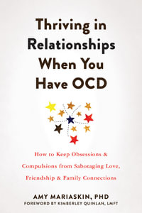 Thriving in Relationships When You Have OCD : How to Keep Obsessions and Compulsions from Sabotaging Love, Friendship, and Family Connections - Amy Mariaskin