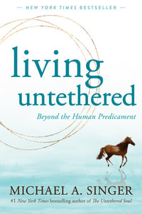 The Living Untethered : Beyond the Human Predicament - Michael A. Singer