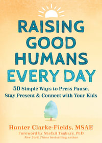Raising Good Humans Every Day : 50 Simple Ways to Press Pause, Stay Present, and Connect with Your Kids - Hunter Clarke-Fields