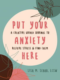 Put Your Anxiety Here : A Creative Guided Journal to Relieve Stress and Find Calm - Lisa M. Schab