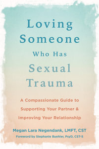 Loving Someone Who Has Sexual Trauma : A Compassionate Guide to Supporting Your Partner and Improving Your Relationship - Megan Lara Negendank