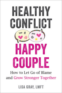 Healthy Conflict, Happy Couple : How to Let Go of Blame and Grow Stronger Together - Lisa Gray