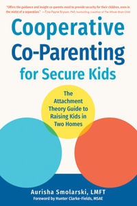 Cooperative Co-Parenting for Secure Kids : The Attachment Theory Guide to Raising Kids in Two Homes - Aurisha Smolarski