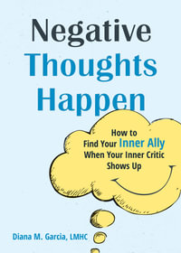 Negative Thoughts Happen : How to Find Your Inner Ally When Your Inner Critic Shows Up - Diana M Garcia
