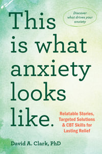 This Is What Anxiety Looks Like : Relatable Stories, Targeted Solutions, and CBT Skills for Lasting Relief - David A. Clark