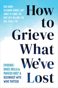 How To Grieve What We've Lost : Evidence-Based Skills to Process Grief and Reconnect with What Matters - Russ  &  Kennedy, Alexandra  &  Kumar, Sameet Harris