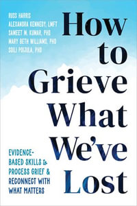 How to Grieve What We've Lost : Evidence-Based Skills to Process Grief and Reconnect with What Matters - Russ Harris