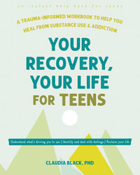 Your Recovery, Your Life For Teens : A Trauma-Informed Workbook to Help You Heal from Substance Use and Addiction - Claudia Black