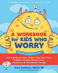 Workbook For Kids Who Worry, A : Fun Activities to Help Children Face Their Fears and Build a Flexible Mindset Using Acceptance and Commitment Therapy - Anna  &  Harris, Russ Scetinina