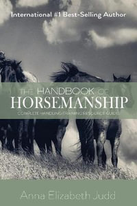 The Handbook of Horsemanship : Complete Handling/Training Resource Guide - Anna Elizabeth Judd