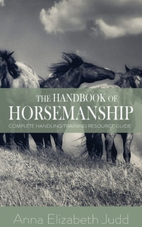 The Handbook of Horsemanship : Complete Handling/Training Resource Guide - Anna Elizabeth Judd