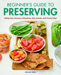 Beginner's Guide to Preserving : Safely Can, Ferment, Dehydrate, Salt, Smoke, and Freeze Food - Delilah Snell