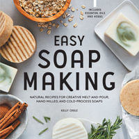 Easy Soap Making : Natural Recipes for Creative Melt-and-pour, Hand-milled, and Cold-process Soaps - Kelly Cable