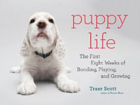 Puppy Life : The First Eight Weeks of Bonding, Playing, and Growing - Traer Scott