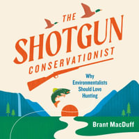 The Shotgun Conservationist : Why Environmentalists Should Love Hunting - Brant MacDuff