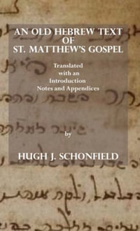 An Old Hebrew Text of St. Matthew's Gospel : Translated and with an Introduction Notes and Appendices - Hugh J Schonfield