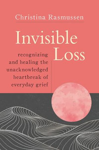 Invisible Loss : Recognizing and Healing the Unacknowledged Heartbreak of Everyday Grief - Christina Rasmussen