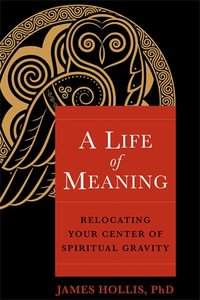 A Life of Meaning : Relocating Your Center of Spiritual Gravity - James Hollis