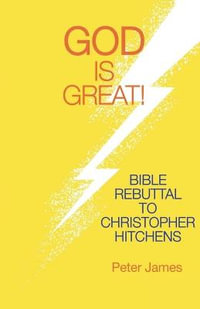 God Is Great : Bible Rebuttal to Christopher Hitchens - Peter James