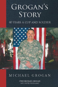 Grogan's Story : 40 Years a Cop and Soldier - Cw03 Grogan (Ret ). United States Army