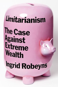 Limitarianism : The Case Against Extreme Wealth - Ingrid Robeyns