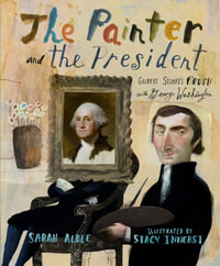 The Painter and the President : Gilbert Stuart's Brush with George Washington - Sarah Albee