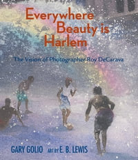 Everywhere Beauty Is Harlem : The Vision of Photographer Roy DeCarava - Gary Golio