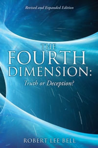 The Fourth Dimension : Truth or Deception?: Revised and Expanded Edition - Robert Lee Bell