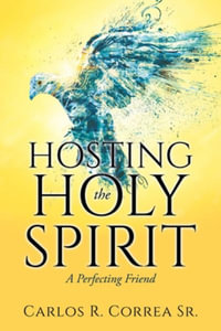 HOSTING THE HOLY SPIRIT : A Perfecting Friend - Carlos R Correa Sr.