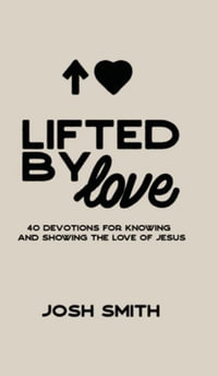 Lifted By Love : 40 Devotions for Knowing and Showing the Love of Jesus - Josh Smith