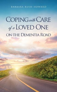 COPING WITH CARE OF A LOVED ONE ON THE DEMENTIA ROAD - BARBARA RUSH-HOWARD