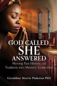 God Called, She Answered : Moving Past History and Tradition into Ministry Leadership - Geraldine Morris Pinkston PhD