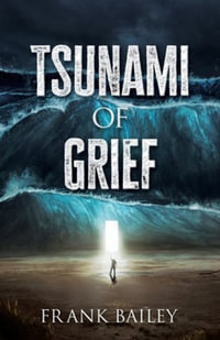 Tsunami of Grief : Grief is Where Love and Sorrow Meet - Frank Bailey