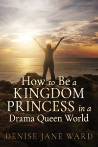 How to Be a Kingdom Princess in a Drama Queen World - Denise Jane Ward