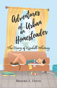 Adventures of an Urban Homesteader : The Diary of Kendall Whitney - Brooke L Davis