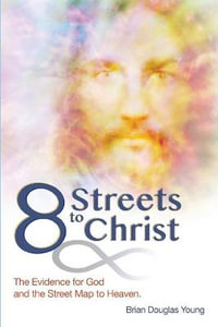 8 Streets to Christ : The Evidence for God and the Street Map to Heaven. - Brian Douglas Young