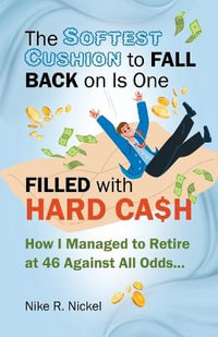 The Softest Cushion to Fall Back on is One Filled With Hard Cash : How I Managed to Retire at 46 Against All Odds... - Nike R. Nickel