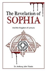 The Revelation of SOPHIA : And The Kingdom of Lemuria - Dr. Anthony John Toledo