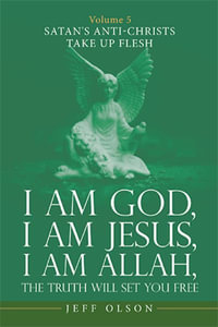 I Am God, I Am Jesus, I Am Allah, the Truth Will Set You Free : Volume 5 Satan's Anti-Christs Take up Flesh - Jeff Olson