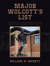 Major Wolcott's List : Major Wolcott's List Firearms Used in the Johnson County, Wyoming, Cattle War of 1892 - William N. Hockett